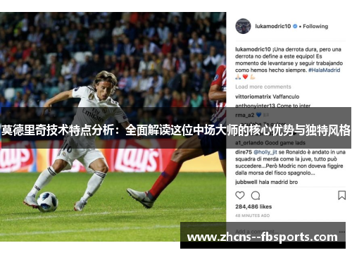 莫德里奇技术特点分析：全面解读这位中场大师的核心优势与独特风格