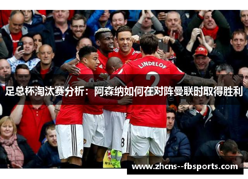 足总杯淘汰赛分析：阿森纳如何在对阵曼联时取得胜利