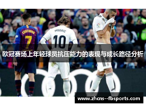 欧冠赛场上年轻球员抗压能力的表现与成长路径分析 欧冠赛场上年轻球员抗压能力的表现与成长路径分析