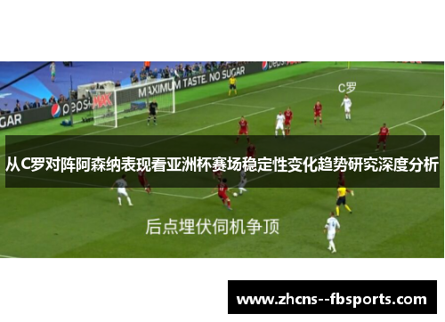 从C罗对阵阿森纳表现看亚洲杯赛场稳定性变化趋势研究深度分析 从C罗对阵阿森纳表现看亚洲杯赛场稳定性变化趋势研究深度分析