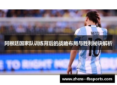 阿根廷国家队训练背后的战略布局与胜利秘诀解析 阿根廷国家队训练背后的战略布局与胜利秘诀解析