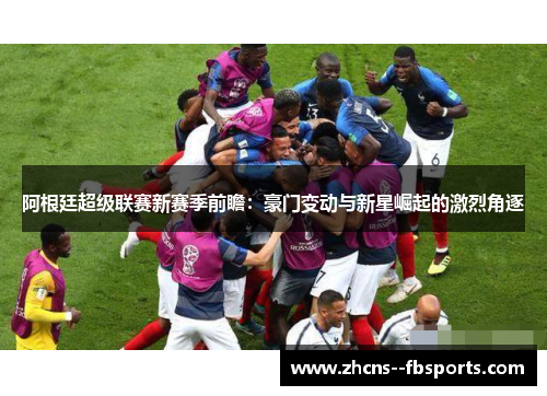 阿根廷超级联赛新赛季前瞻：豪门变动与新星崛起的激烈角逐