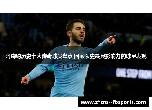 阿森纳历史十大传奇球员盘点 回顾队史最具影响力的球星表现