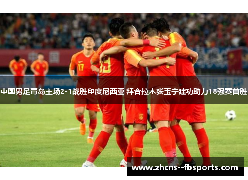 中国男足青岛主场2-1战胜印度尼西亚 拜合拉木张玉宁建功助力18强赛首胜