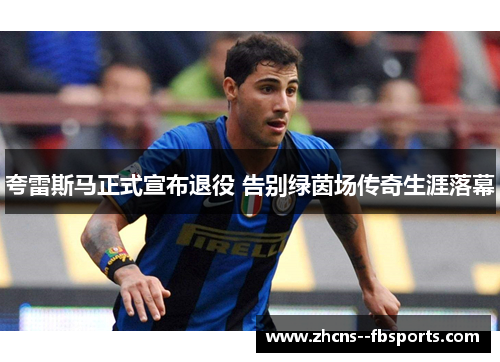 夸雷斯马正式宣布退役 告别绿茵场传奇生涯落幕