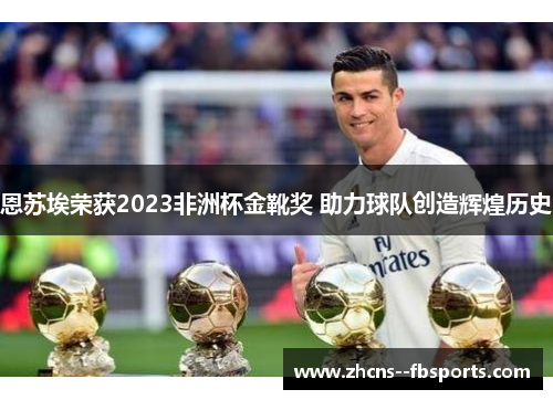 恩苏埃荣获2023非洲杯金靴奖 助力球队创造辉煌历史