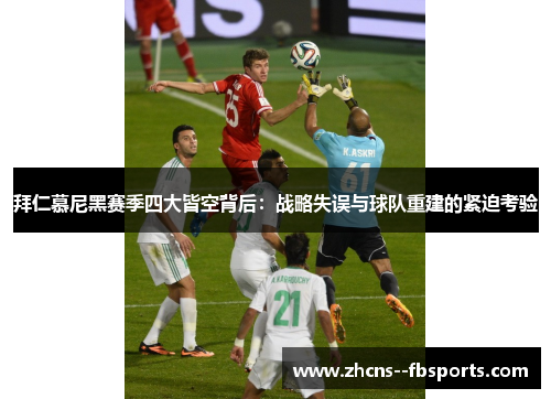 拜仁慕尼黑赛季四大皆空背后:战略失误与球队重建的紧迫考验 拜仁慕尼黑赛季四大皆空背后:战略失误与球队重建的紧迫考验