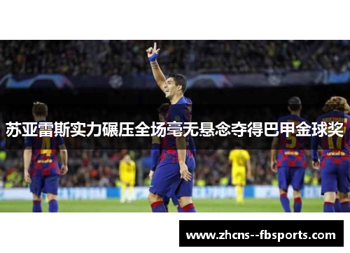苏亚雷斯实力碾压全场毫无悬念夺得巴甲金球奖