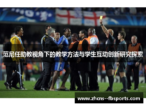 范尼任助教视角下的教学方法与学生互动创新研究探索 范尼任助教视角下的教学方法与学生互动创新研究探索