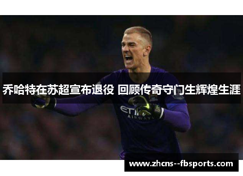 乔哈特在苏超宣布退役 回顾传奇守门生辉煌生涯