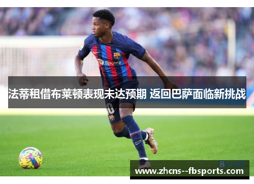 法蒂租借布莱顿表现未达预期 返回巴萨面临新挑战