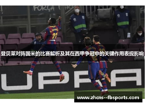 登贝莱对阵国米的比赛解析及其在西甲争冠中的关键作用表现影响