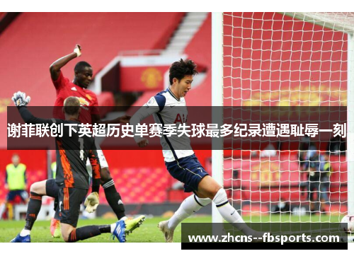 谢菲联创下英超历史单赛季失球最多纪录遭遇耻辱一刻