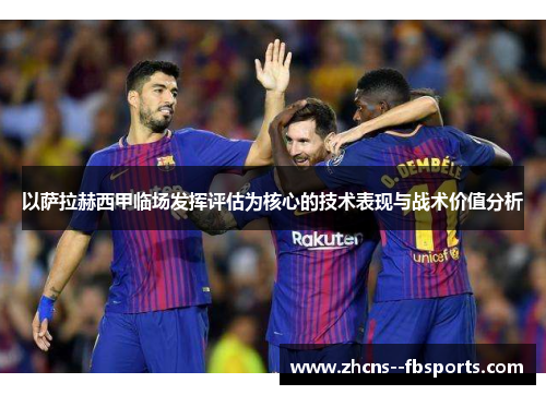以萨拉赫西甲临场发挥评估为核心的技术表现与战术价值分析