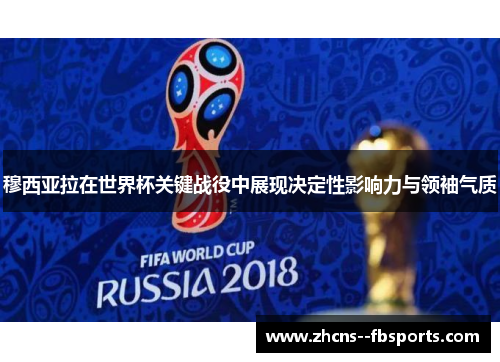 穆西亚拉在世界杯关键战役中展现决定性影响力与领袖气质 穆西亚拉在世界杯关键战役中展现决定性影响力与领袖气质
