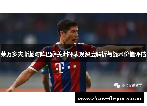 莱万多夫斯基对阵巴萨美洲杯表现深度解析与战术价值评估 莱万多夫斯基对阵巴萨美洲杯表现深度解析与战术价值评估