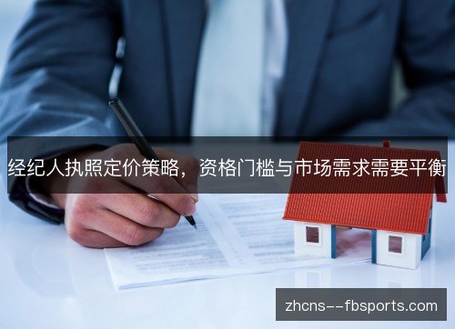 经纪人执照定价策略,资格门槛与市场需求需要平衡 经纪人执照定价策略,资格门槛与市场需求需要平衡